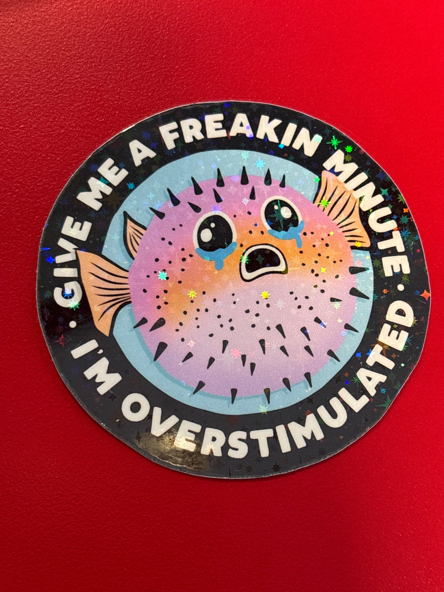Give me a freakin’ minute. I’m overstimulated. Sticker.